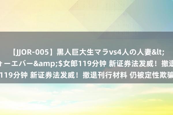 【JJOR-005】黒人巨大生マラvs4人の人妻</a>2008-08-02フォーエバー&$女郎119分钟 新证券法发威！撤退刊行材料 仍被定性欺骗刊行
