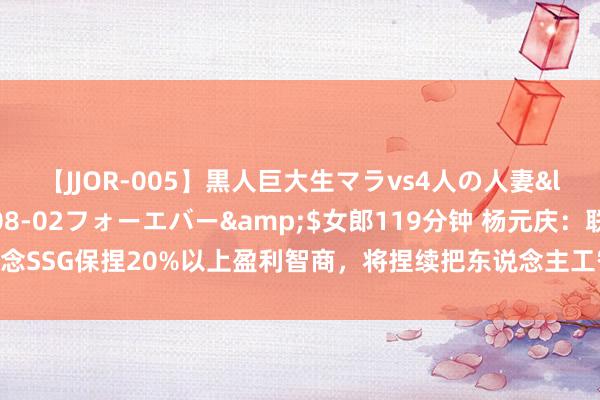 【JJOR-005】黒人巨大生マラvs4人の人妻</a>2008-08-02フォーエバー&$女郎119分钟 杨元庆：联念念SSG保捏20%以上盈利智商，将捏续把东说念主工智能内置到