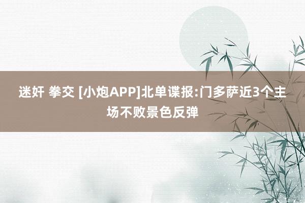 迷奸 拳交 [小炮APP]北单谍报:门多萨近3个主场不败景色反弹