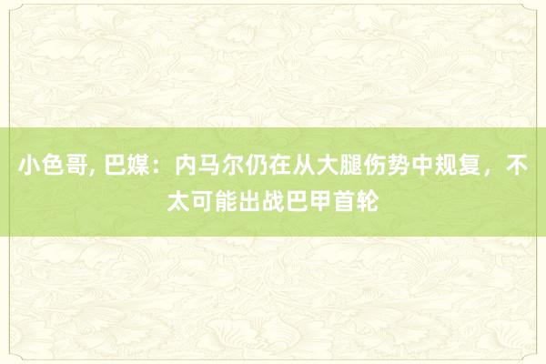 小色哥, 巴媒：内马尔仍在从大腿伤势中规复，不太可能出战巴甲首轮