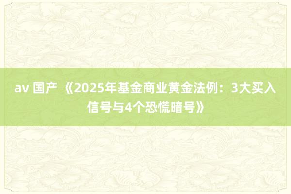 av 国产 《2025年基金商业黄金法例：3大买入信号与4个恐慌暗号》