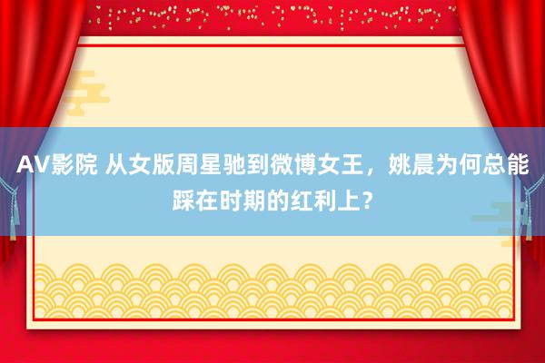 AV影院 从女版周星驰到微博女王，姚晨为何总能踩在时期的红利上？