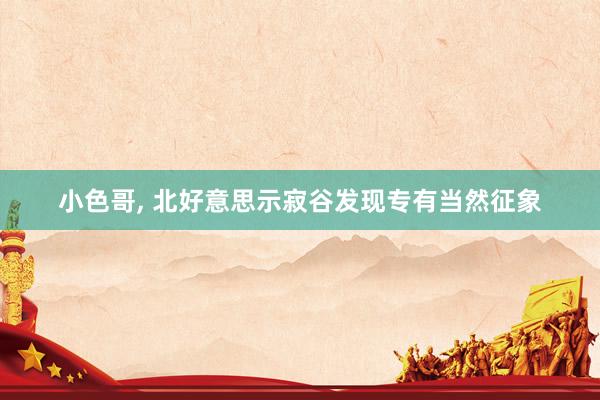 小色哥, 北好意思示寂谷发现专有当然征象