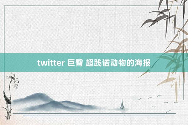 twitter 巨臀 超践诺动物的海报