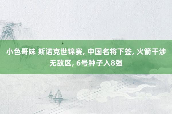 小色哥妹 斯诺克世锦赛, 中国名将下签, 火箭干涉无敌区, 6号种子入8强