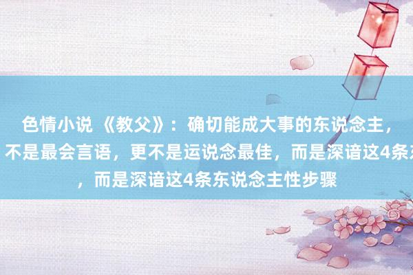 色情小说 《教父》：确切能成大事的东说念主，不是学历最高，不是最会言语，更不是运说念最佳，而是深谙这