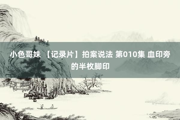 小色哥妹 【记录片】拍案说法 第010集 血印旁的半枚脚印